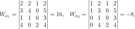 \dpi{120} W_{\alpha _{1}}=\begin{vmatrix} 2 & 2 & 1 &2 \\ 3 & 4& 0 & 5\\ 1& 1 & 0 &3 \\ 4 & 0& 2 & 4\end{vmatrix}=16,\;\; \; W_{\alpha _{2}}=\begin{vmatrix} 1 & 2 & 1& 2\\ 1 & 3 &0 & 5\\ 0& 1 & 0 & 3\\ 0 & 4 & 2 & 4 \end{vmatrix}=-8,